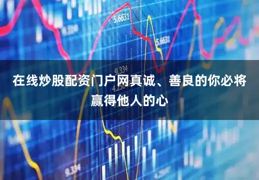 在线炒股配资门户网真诚、善良的你必将赢得他人的心