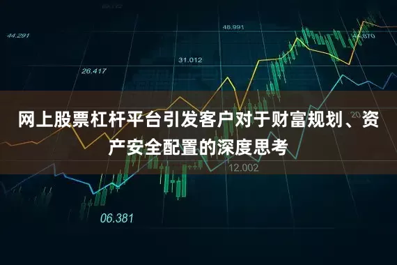 网上股票杠杆平台引发客户对于财富规划、资产安全配置的深度思考