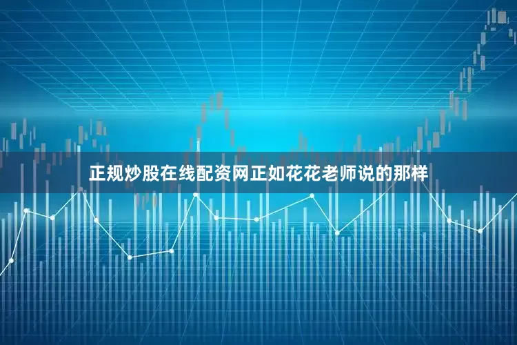 正规炒股在线配资网正如花花老师说的那样