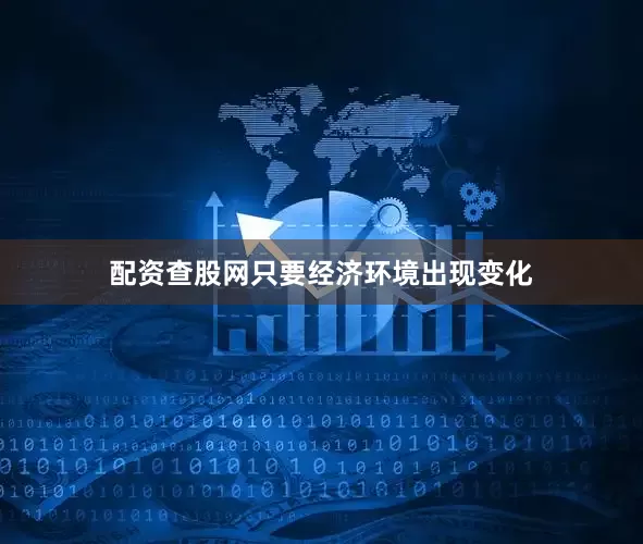 配资查股网只要经济环境出现变化