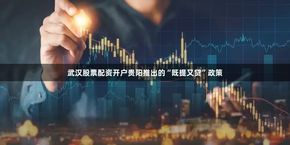 武汉股票配资开户贵阳推出的“既提又贷”政策