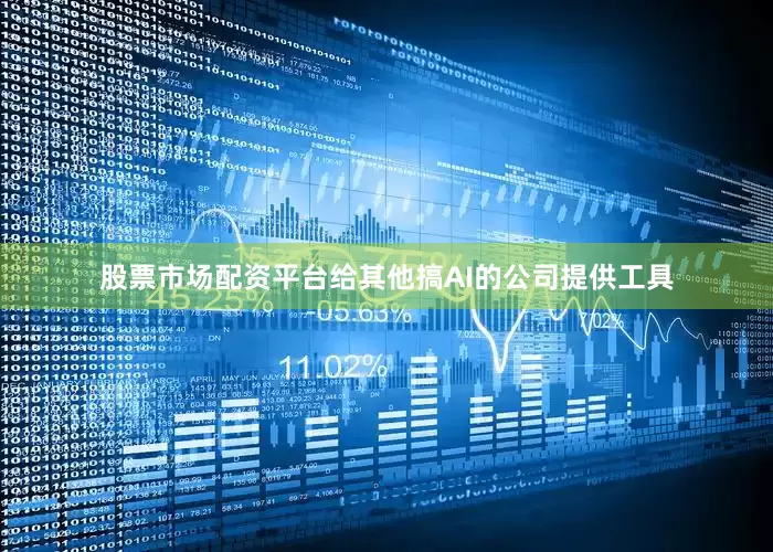股票市场配资平台给其他搞AI的公司提供工具