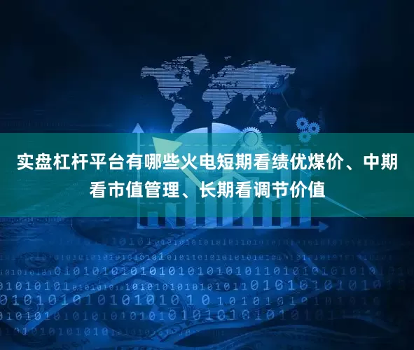 实盘杠杆平台有哪些火电短期看绩优煤价、中期看市值管理、长期看调节价值