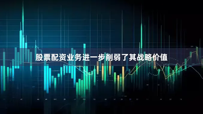 股票配资业务进一步削弱了其战略价值
