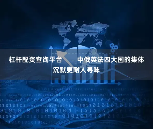 杠杆配资查询平台        中俄英法四大国的集体沉默更耐人寻味