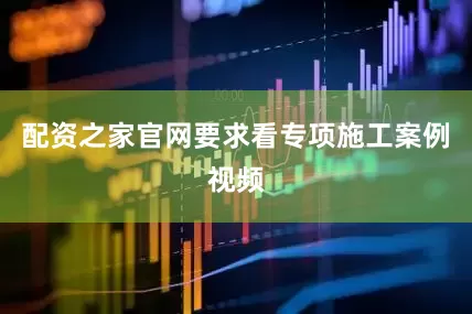 配资之家官网要求看专项施工案例视频