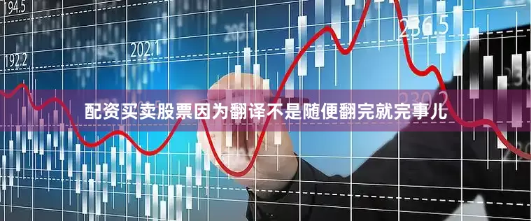 配资买卖股票因为翻译不是随便翻完就完事儿