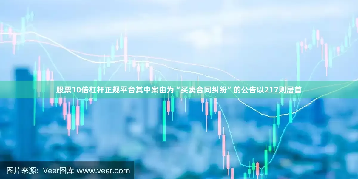 股票10倍杠杆正规平台其中案由为“买卖合同纠纷”的公告以217则居首