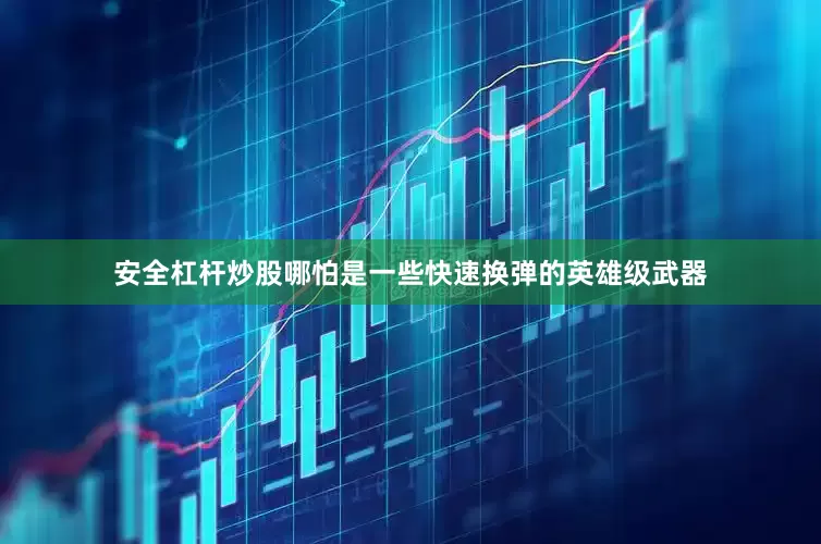 安全杠杆炒股哪怕是一些快速换弹的英雄级武器