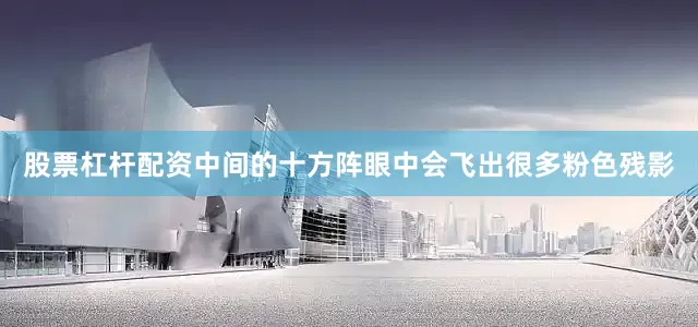 股票杠杆配资中间的十方阵眼中会飞出很多粉色残影