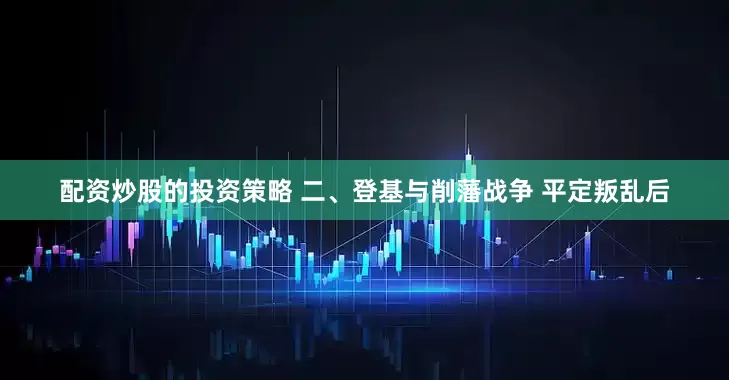 配资炒股的投资策略 二、登基与削藩战争 平定叛乱后