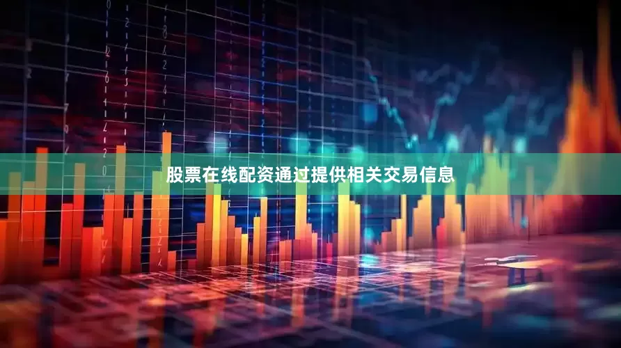 股票在线配资通过提供相关交易信息