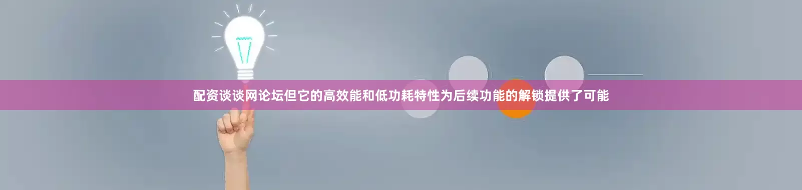 配资谈谈网论坛但它的高效能和低功耗特性为后续功能的解锁提供了可能
